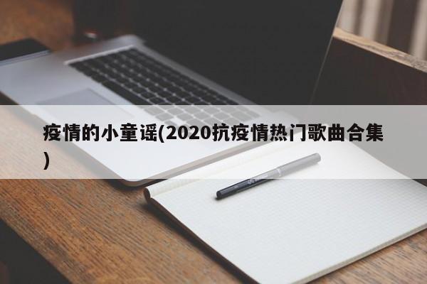 疫情的小童谣(2020抗疫情热门歌曲合集)