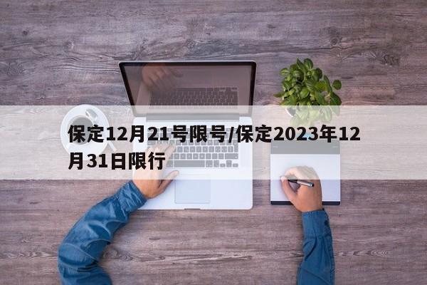 保定12月21号限号/保定2023年12月31日限行