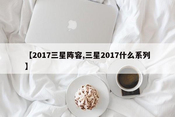 【2017三星阵容,三星2017什么系列】