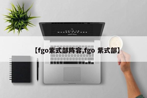 【fgo紫式部阵容,fgo 紫式部】