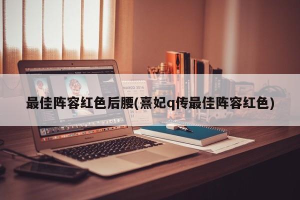 最佳阵容红色后腰(熹妃q传最佳阵容红色)
