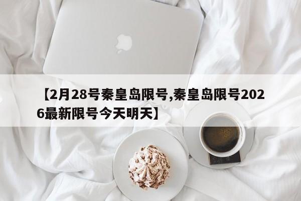 【2月28号秦皇岛限号,秦皇岛限号2026最新限号今天明天】