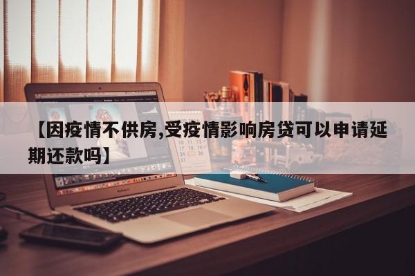 【因疫情不供房,受疫情影响房贷可以申请延期还款吗】