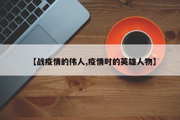 【战疫情的伟人,疫情时的英雄人物】