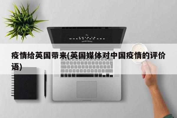 疫情给英国带来(英国媒体对中国疫情的评价语)