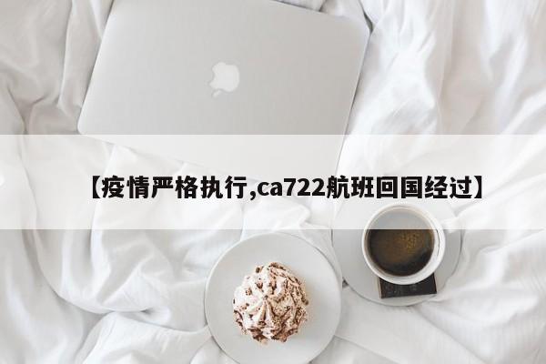 【疫情严格执行,ca722航班回国经过】