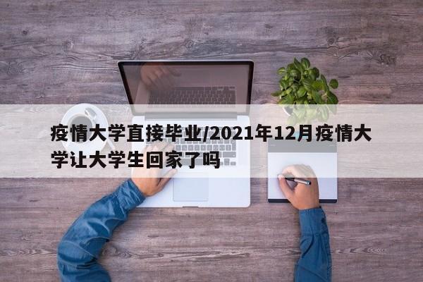疫情大学直接毕业/2021年12月疫情大学让大学生回家了吗