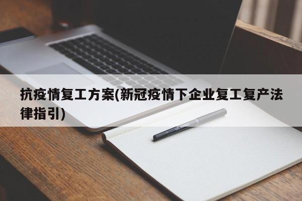 抗疫情复工方案(新冠疫情下企业复工复产法律指引)