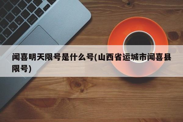 闻喜明天限号是什么号(山西省运城市闻喜县限号)