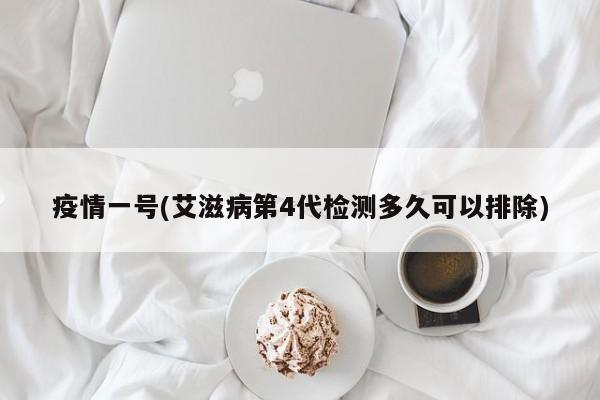 疫情一号(艾滋病第4代检测多久可以排除)