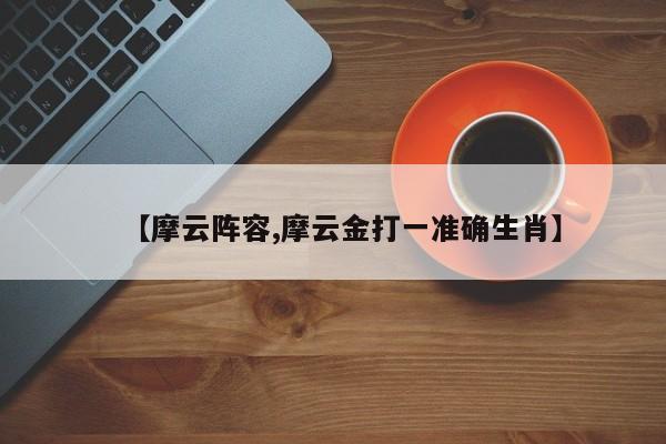 【摩云阵容,摩云金打一准确生肖】