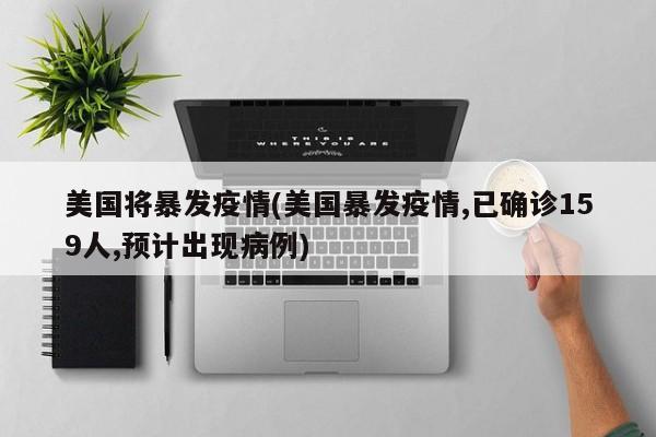美国将暴发疫情(美国暴发疫情,已确诊159人,预计出现病例)