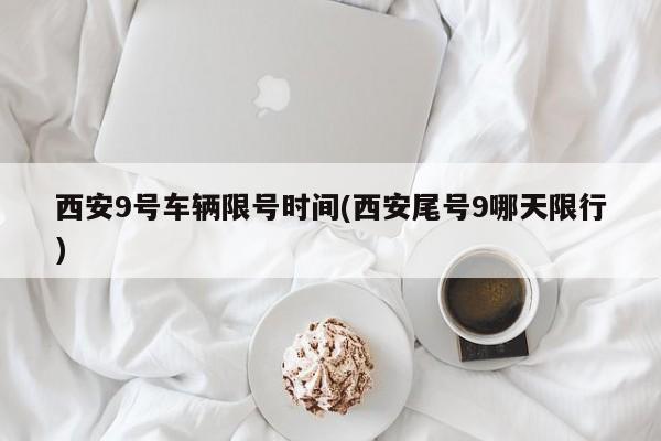 西安9号车辆限号时间(西安尾号9哪天限行)