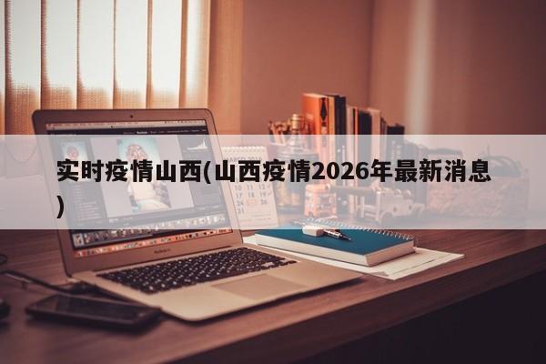 实时疫情山西(山西疫情2026年最新消息)