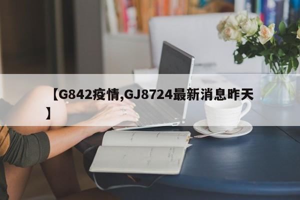 【G842疫情,GJ8724最新消息昨天】