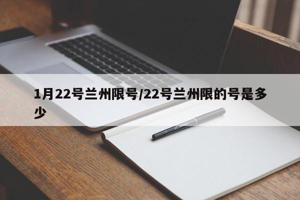 1月22号兰州限号/22号兰州限的号是多少