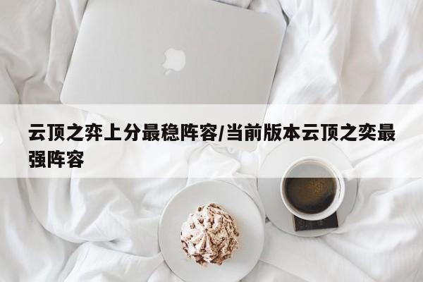 云顶之弈上分最稳阵容/当前版本云顶之奕最强阵容