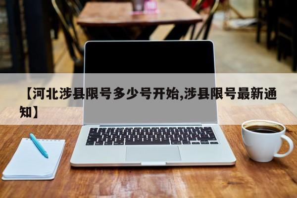 【河北涉县限号多少号开始,涉县限号最新通知】