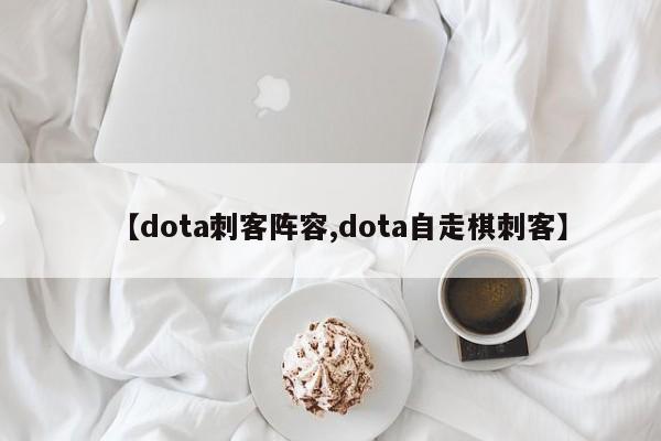 【dota刺客阵容,dota自走棋刺客】