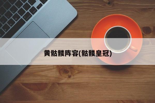 黄骷髅阵容(骷髅皇冠)