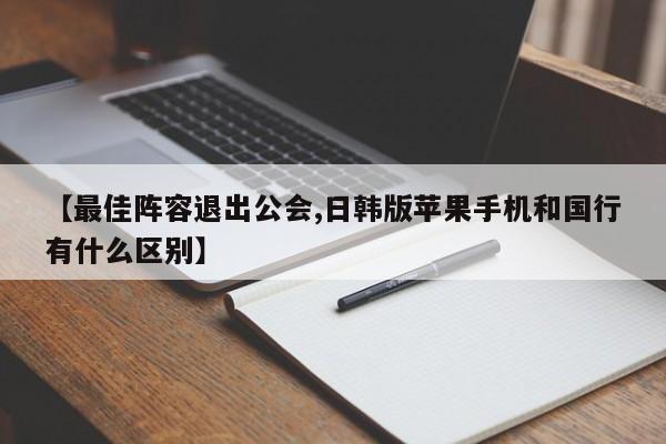 【最佳阵容退出公会,日韩版苹果手机和国行有什么区别】