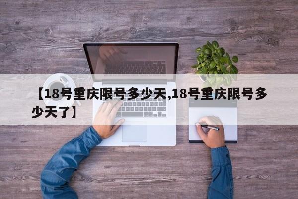 【18号重庆限号多少天,18号重庆限号多少天了】