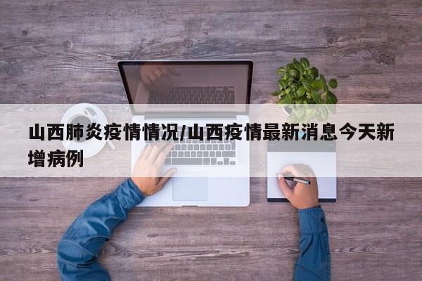 山西肺炎疫情情况/山西疫情最新消息今天新增病例