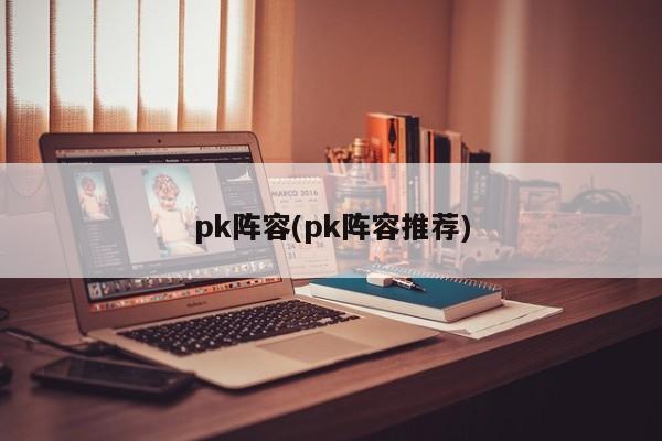 pk阵容(pk阵容推荐)