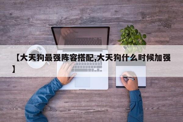 【大天狗最强阵容搭配,大天狗什么时候加强】