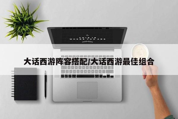 大话西游阵容搭配/大话西游最佳组合