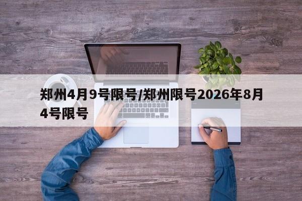 郑州4月9号限号/郑州限号2026年8月4号限号