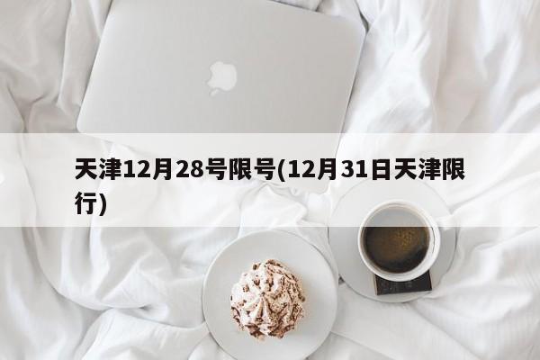 天津12月28号限号(12月31日天津限行)