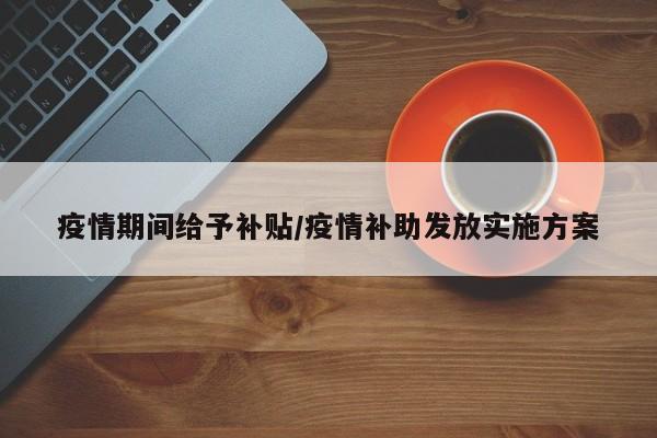 疫情期间给予补贴/疫情补助发放实施方案