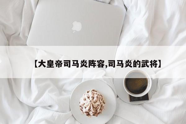 【大皇帝司马炎阵容,司马炎的武将】