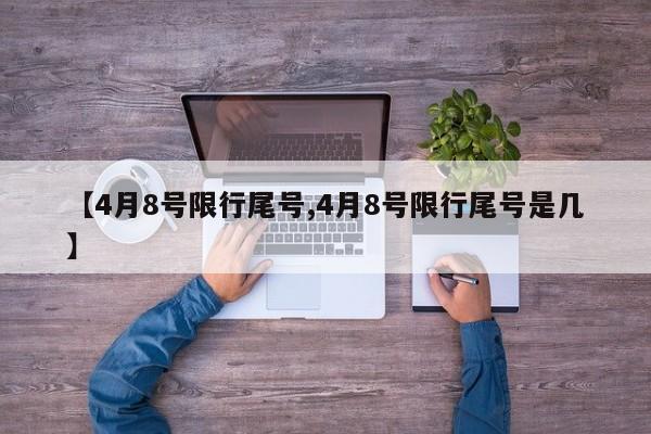 【4月8号限行尾号,4月8号限行尾号是几】