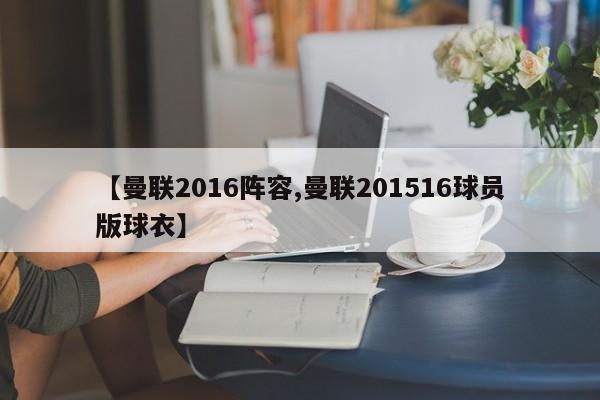 【曼联2016阵容,曼联201516球员版球衣】