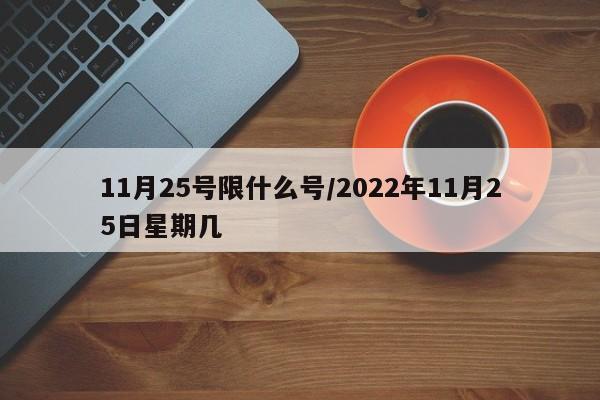 11月25号限什么号/2022年11月25日星期几