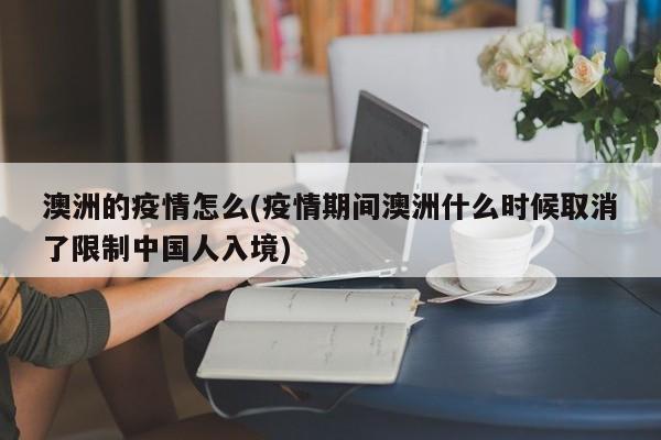 澳洲的疫情怎么(疫情期间澳洲什么时候取消了限制中国人入境)