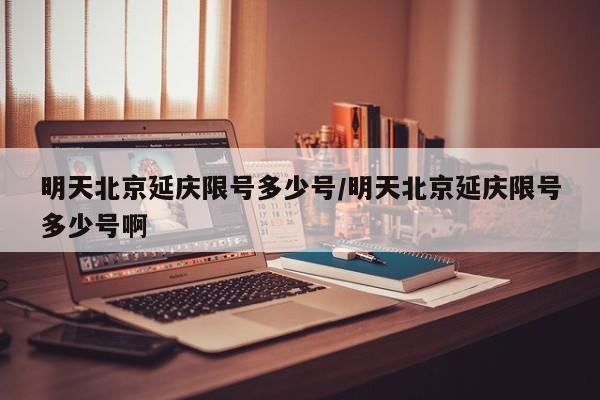 明天北京延庆限号多少号/明天北京延庆限号多少号啊