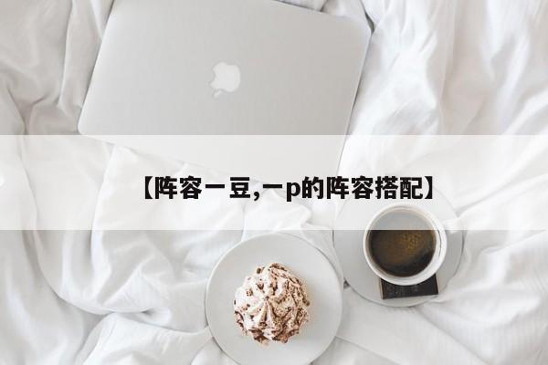【阵容一豆,一p的阵容搭配】