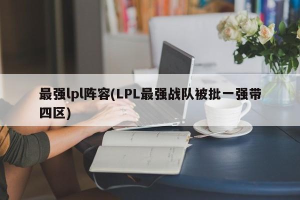最强lpl阵容(LPL最强战队被批一强带四区)