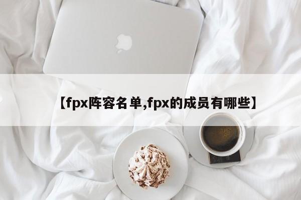 【fpx阵容名单,fpx的成员有哪些】