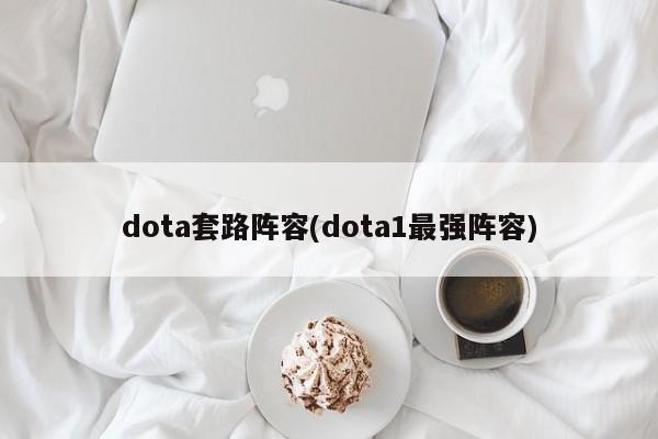 dota套路阵容(dota1最强阵容)