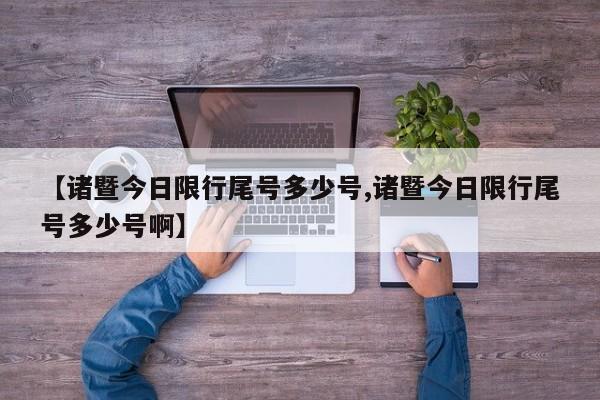 【诸暨今日限行尾号多少号,诸暨今日限行尾号多少号啊】