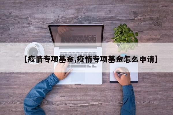 【疫情专项基金,疫情专项基金怎么申请】