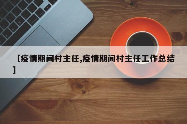 【疫情期间村主任,疫情期间村主任工作总结】