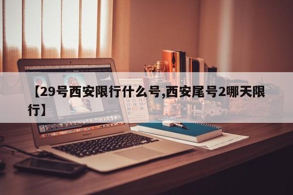 【29号西安限行什么号,西安尾号2哪天限行】