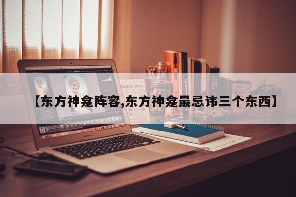 【东方神龛阵容,东方神龛最忌讳三个东西】