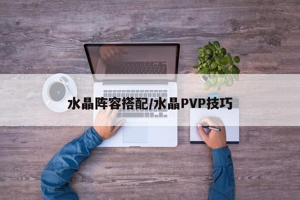 水晶阵容搭配/水晶PVP技巧