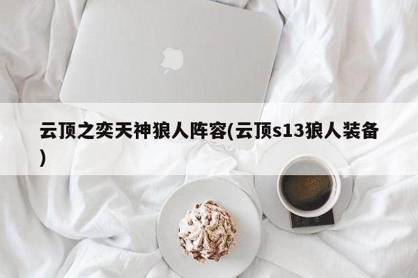 云顶之奕天神狼人阵容(云顶s13狼人装备)